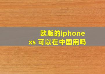 欧版的iphonexs 可以在中国用吗